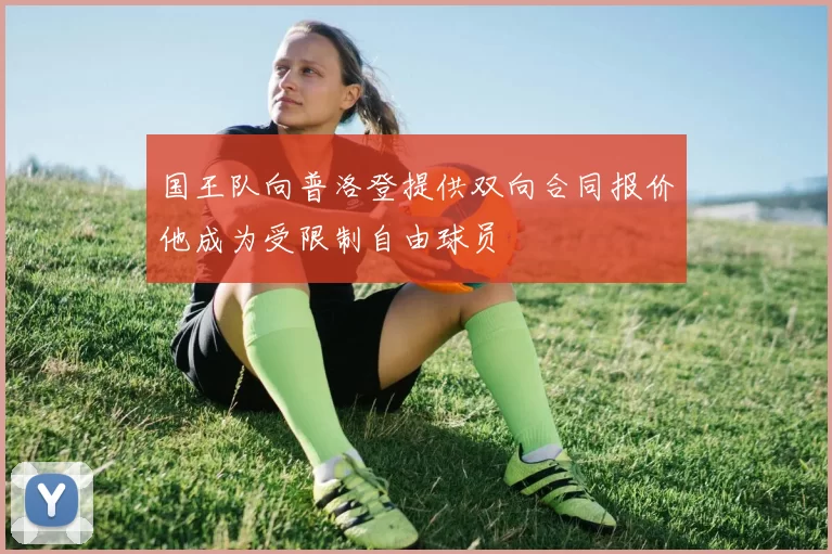 国王队向普洛登提供双向合同报价他成为受限制自由球员